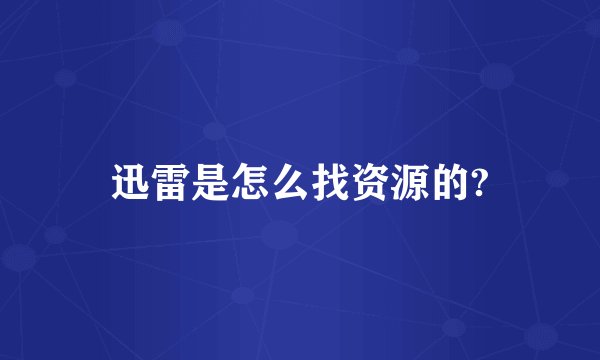 迅雷是怎么找资源的?
