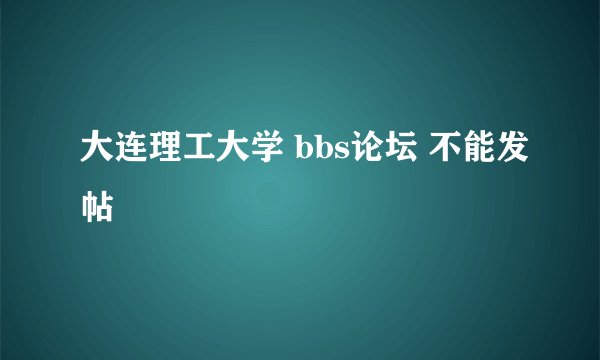 大连理工大学 bbs论坛 不能发帖
