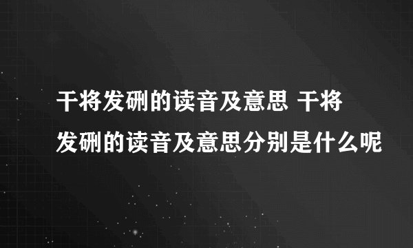 干将发硎的读音及意思 干将发硎的读音及意思分别是什么呢