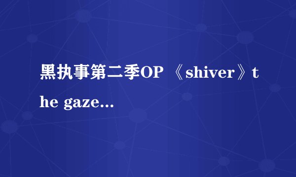 黑执事第二季OP 《shiver》the gazette 的日文歌词，一定要每个汉字用括号标出对应的假名的