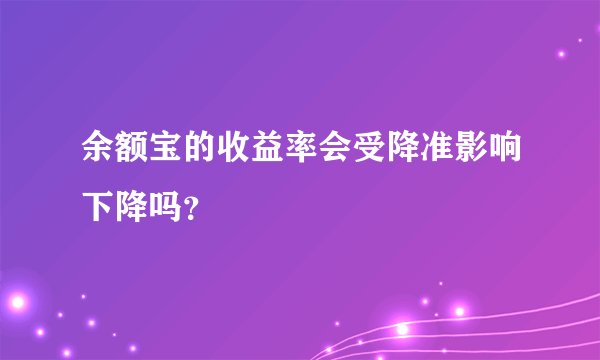 余额宝的收益率会受降准影响下降吗？