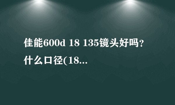 佳能600d 18 135镜头好吗？什么口径(18-135镜头功能)