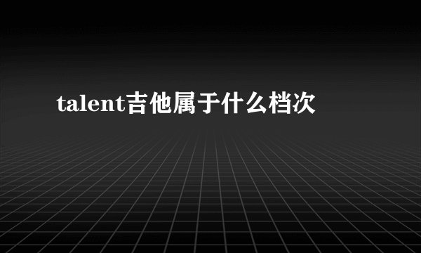 talent吉他属于什么档次