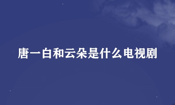 唐一白和云朵是什么电视剧
