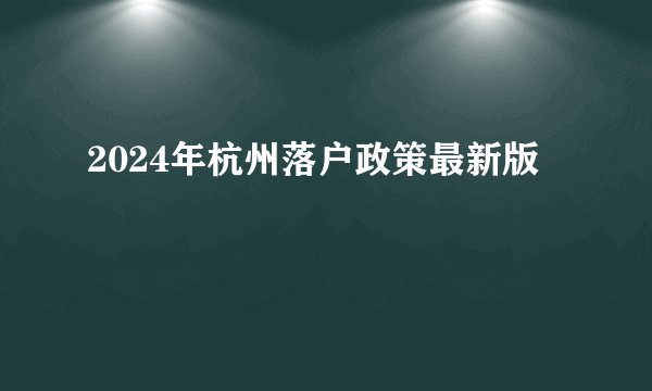 2024年杭州落户政策最新版
