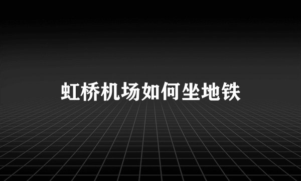 虹桥机场如何坐地铁