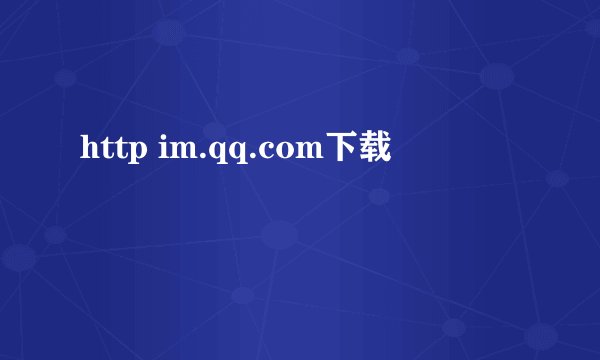 http im.qq.com下载