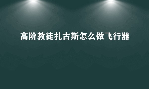 高阶教徒扎古斯怎么做飞行器