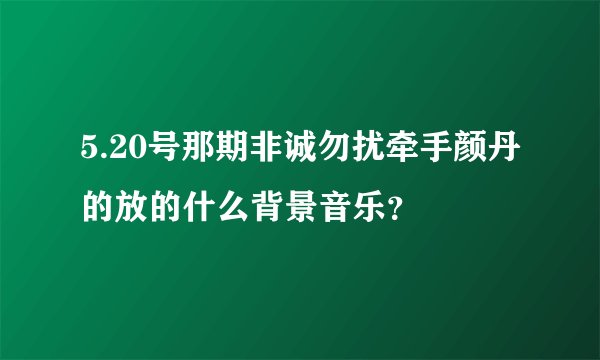 5.20号那期非诚勿扰牵手颜丹的放的什么背景音乐？