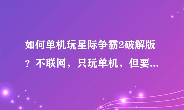 如何单机玩星际争霸2破解版？不联网，只玩单机，但要能使用所有种族和地图。
