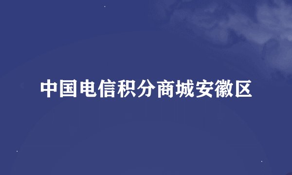 中国电信积分商城安徽区