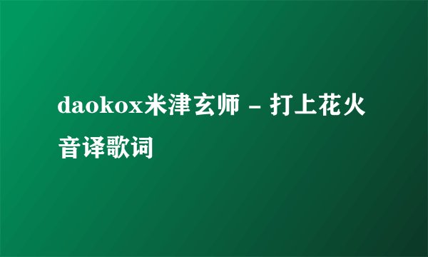 daokox米津玄师 - 打上花火 音译歌词