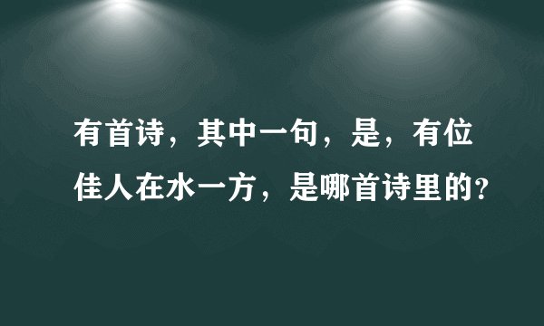 有首诗，其中一句，是，有位佳人在水一方，是哪首诗里的？