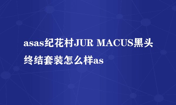 asas纪花村JUR MACUS黑头终结套装怎么样as