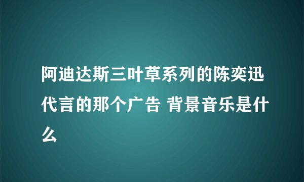 阿迪达斯三叶草系列的陈奕迅代言的那个广告 背景音乐是什么