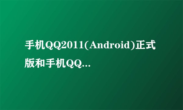 手机QQ2011(Android)正式版和手机QQforAndroid2.1有什么区别？