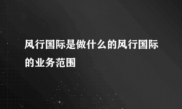 风行国际是做什么的风行国际的业务范围