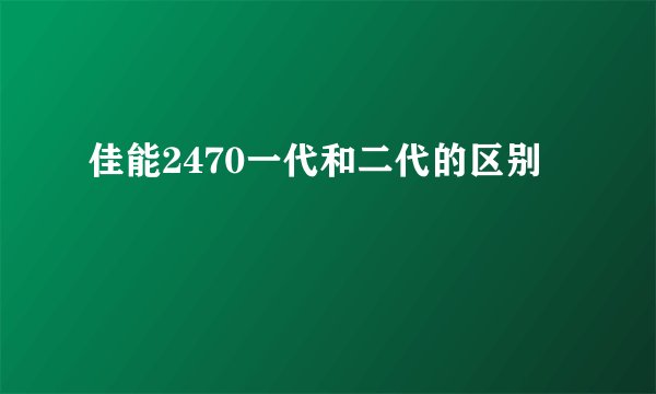 佳能2470一代和二代的区别