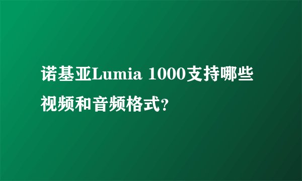 诺基亚Lumia 1000支持哪些视频和音频格式？