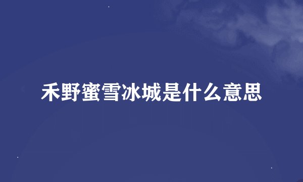 禾野蜜雪冰城是什么意思
