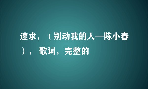 速求，（别动我的人—陈小春）， 歌词，完整的
