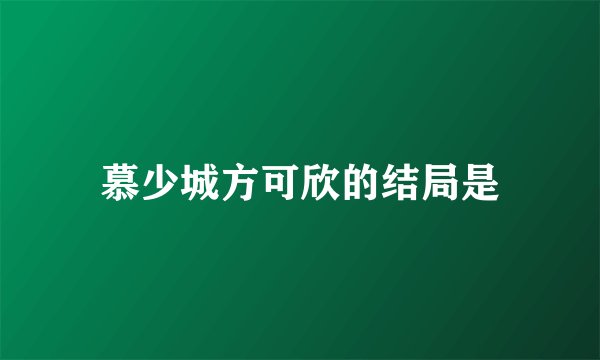慕少城方可欣的结局是