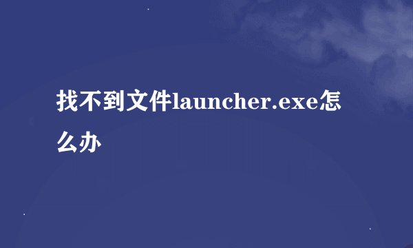 找不到文件launcher.exe怎么办