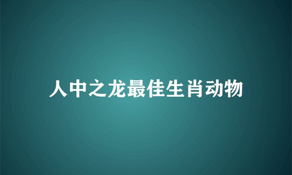 人中之龙最佳生肖动物