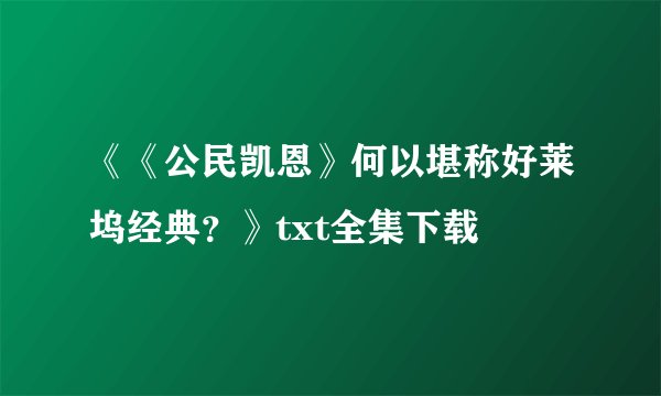 《《公民凯恩》何以堪称好莱坞经典？》txt全集下载