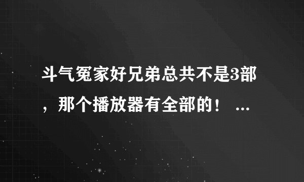 斗气冤家好兄弟总共不是3部，那个播放器有全部的！  国语的！