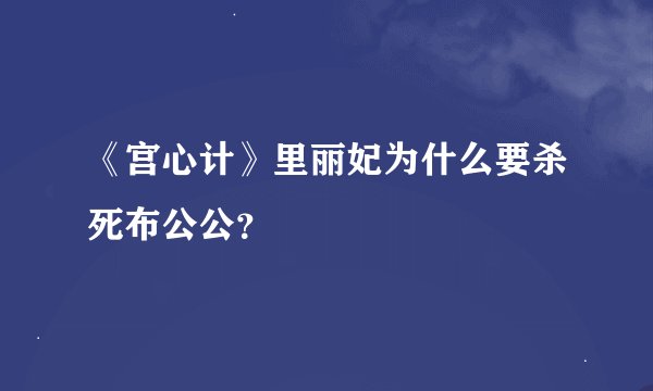《宫心计》里丽妃为什么要杀死布公公？