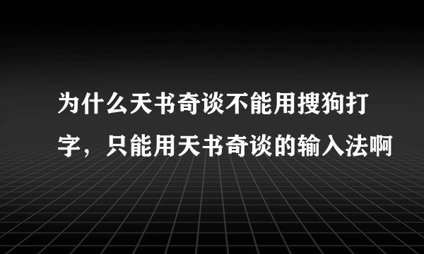 为什么天书奇谈不能用搜狗打字，只能用天书奇谈的输入法啊