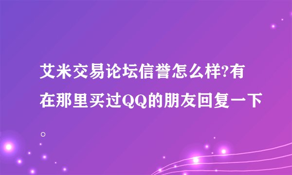 艾米交易论坛信誉怎么样?有在那里买过QQ的朋友回复一下。