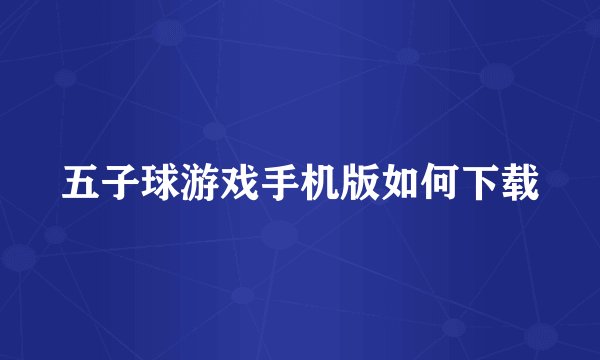 五子球游戏手机版如何下载