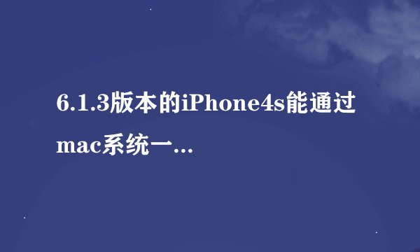 6.1.3版本的iPhone4s能通过mac系统一键越狱吗？