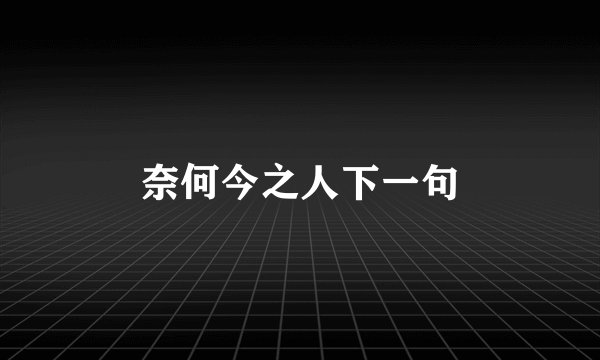 奈何今之人下一句