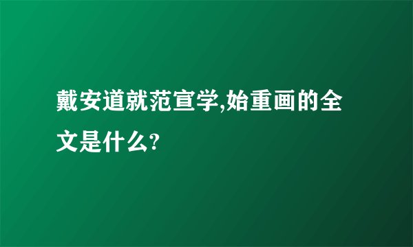 戴安道就范宣学,始重画的全文是什么?