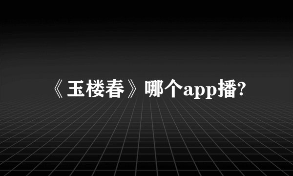 《玉楼春》哪个app播?
