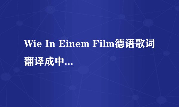 Wie In Einem Film德语歌词翻译成中文 谢谢了！