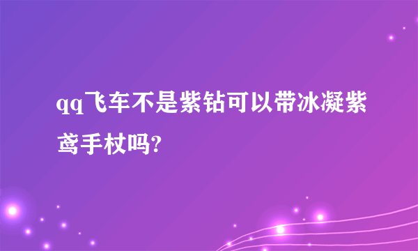 qq飞车不是紫钻可以带冰凝紫鸢手杖吗?
