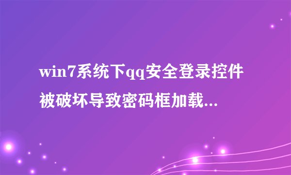 win7系统下qq安全登录控件被破坏导致密码框加载失败怎么办