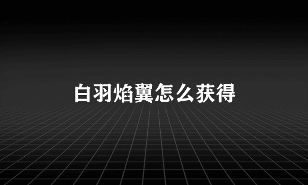 白羽焰翼怎么获得