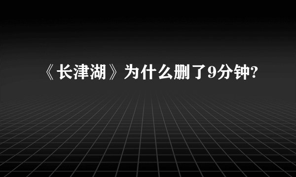 《长津湖》为什么删了9分钟?