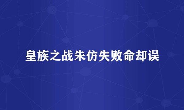 皇族之战朱仿失败命却误