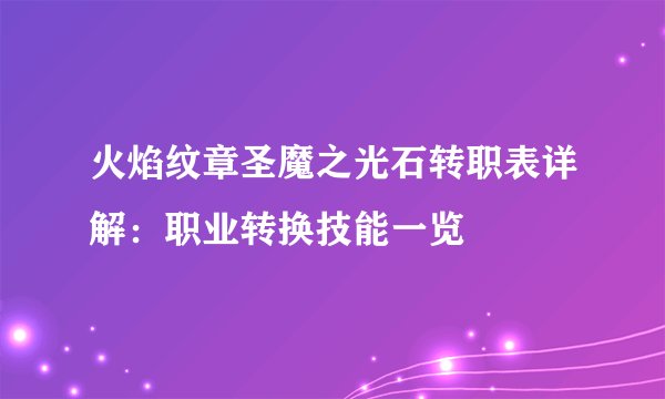 火焰纹章圣魔之光石转职表详解：职业转换技能一览
