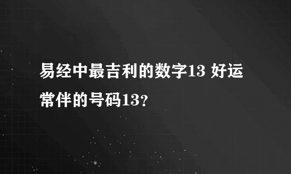 易经中最吉利的数字13 好运常伴的号码13？