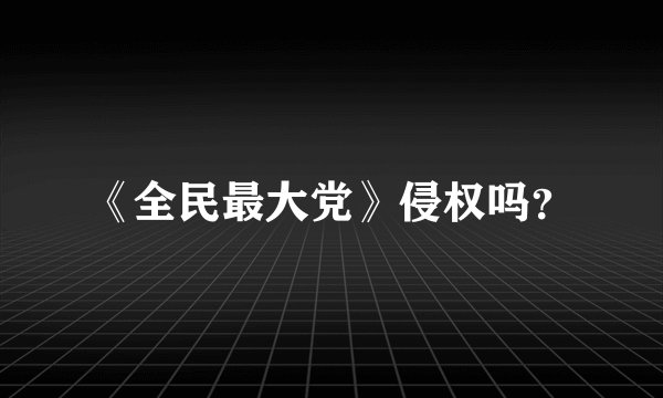 《全民最大党》侵权吗？