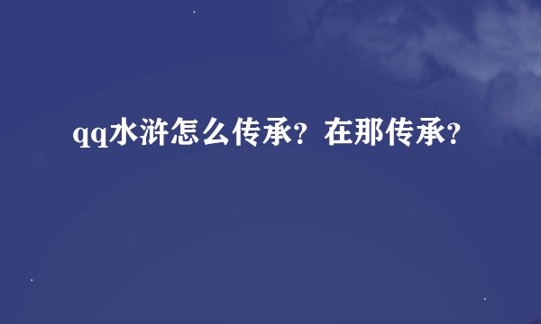 qq水浒怎么传承？在那传承？