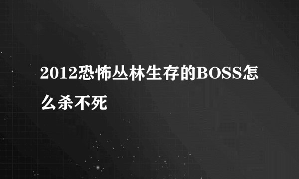 2012恐怖丛林生存的BOSS怎么杀不死