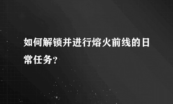 如何解锁并进行熔火前线的日常任务？